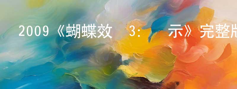安慶華的動漫綜藝大全,2009《蝴蝶效應3:啟示》完整版電影/在線觀看/百度云-美劇天堂